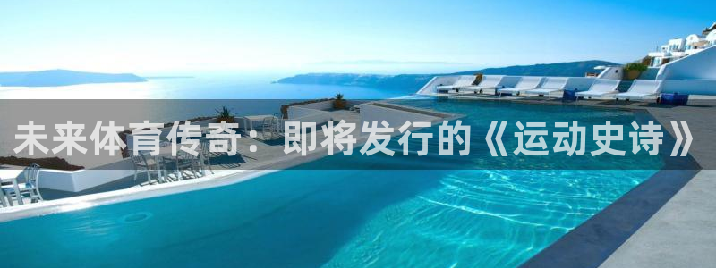 亿万28平台登录入口官网：未来体育传奇：即将发行的《运动史诗》